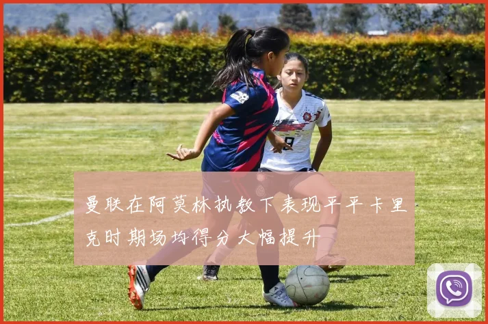 曼联在阿莫林执教下表现平平卡里克时期场均得分大幅提升