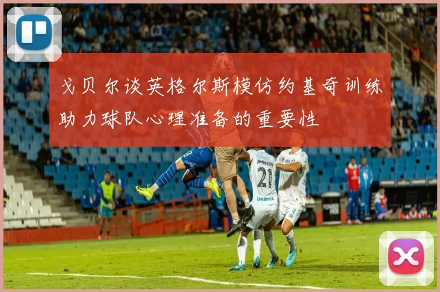 戈贝尔谈英格尔斯模仿约基奇训练助力球队心理准备的重要性