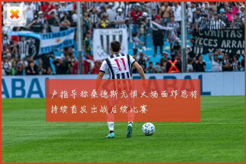 卢指导称桑德斯无惧大场面邓恩将持续首发出战后续比赛