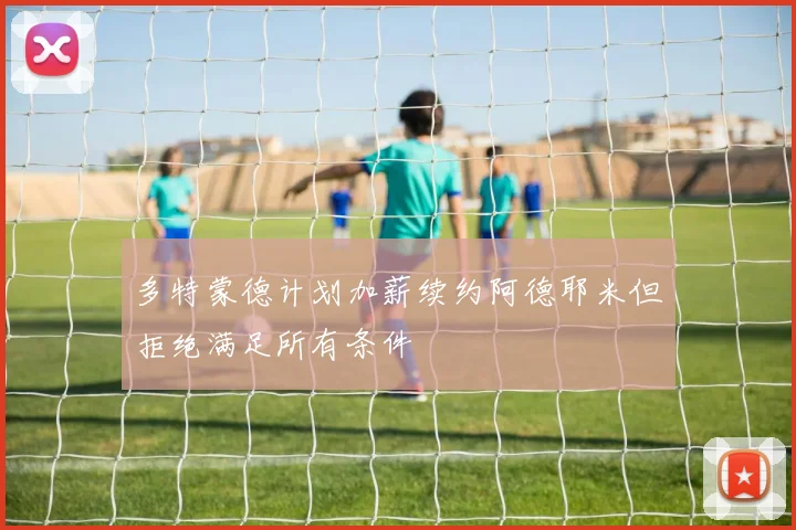多特蒙德计划加薪续约阿德耶米但拒绝满足所有条件